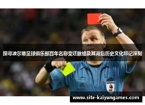 探寻波尔蒂足球俱乐部百年名称变迁脉络及其背后历史文化印记深刻 探寻波尔蒂足球俱乐部百年名称变迁脉络及其背后历史文化印记深刻