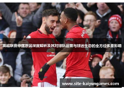 英超联赛停摆原因深度解析及其对球队运营与球迷生态的全方位多重影响 英超联赛停摆原因深度解析及其对球队运营与球迷生态的全方位多重影响