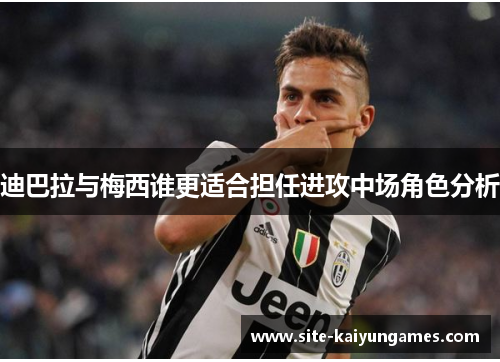 迪巴拉与梅西谁更适合担任进攻中场角色分析 迪巴拉与梅西谁更适合担任进攻中场角色分析