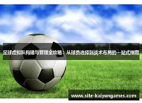 足球虚拟队构建与管理全攻略:从球员选择到战术布局的一站式指南 足球虚拟队构建与管理全攻略:从球员选择到战术布局的一站式指南