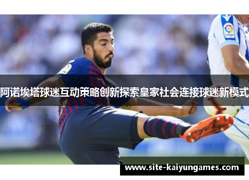 阿诺埃塔球迷互动策略创新探索皇家社会连接球迷新模式