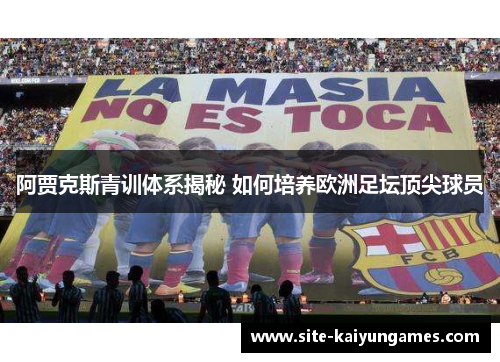 阿贾克斯青训体系揭秘 如何培养欧洲足坛顶尖球员