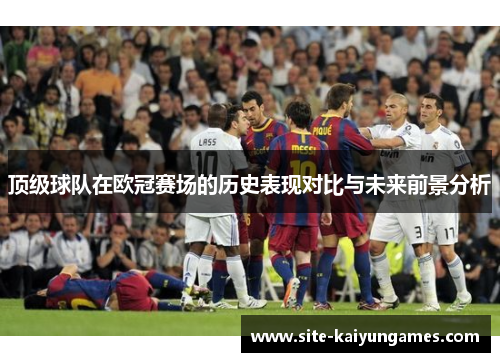 顶级球队在欧冠赛场的历史表现对比与未来前景分析
