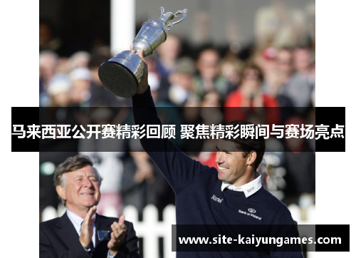 马来西亚公开赛精彩回顾 聚焦精彩瞬间与赛场亮点 马来西亚公开赛精彩回顾 聚焦精彩瞬间与赛场亮点